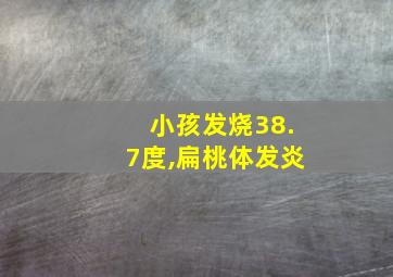 小孩发烧38.7度,扁桃体发炎