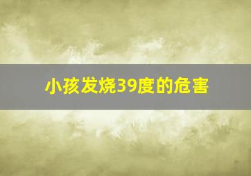 小孩发烧39度的危害