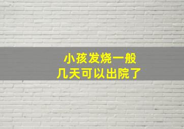 小孩发烧一般几天可以出院了