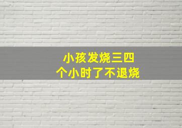 小孩发烧三四个小时了不退烧