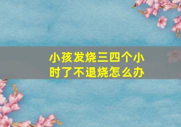 小孩发烧三四个小时了不退烧怎么办