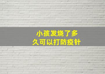 小孩发烧了多久可以打防疫针