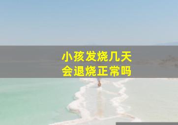 小孩发烧几天会退烧正常吗