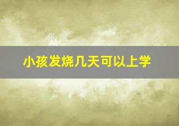 小孩发烧几天可以上学