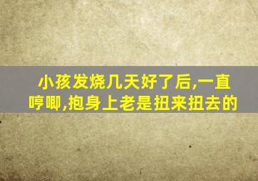 小孩发烧几天好了后,一直哼唧,抱身上老是扭来扭去的