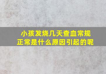 小孩发烧几天查血常规正常是什么原因引起的呢