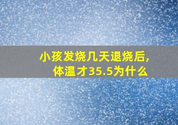 小孩发烧几天退烧后,体温才35.5为什么