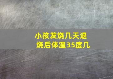 小孩发烧几天退烧后体温35度几