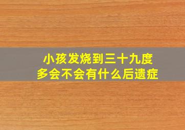 小孩发烧到三十九度多会不会有什么后遗症