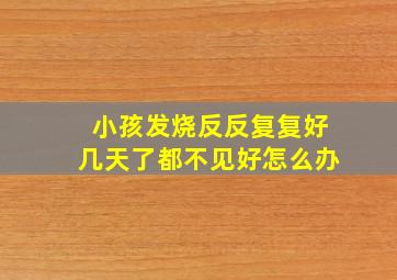 小孩发烧反反复复好几天了都不见好怎么办