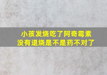 小孩发烧吃了阿奇霉素没有退烧是不是药不对了