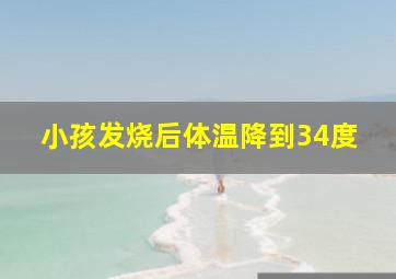 小孩发烧后体温降到34度