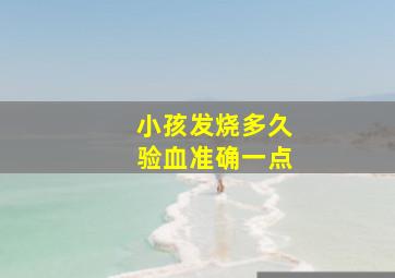 小孩发烧多久验血准确一点