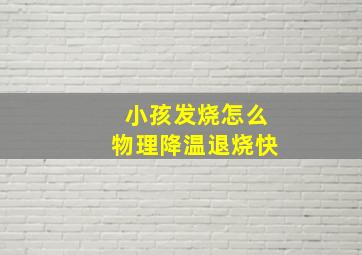 小孩发烧怎么物理降温退烧快