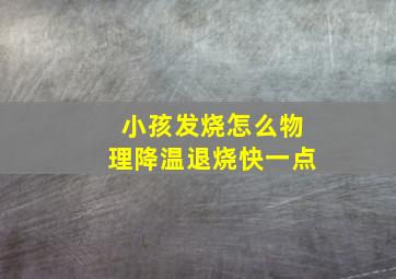 小孩发烧怎么物理降温退烧快一点