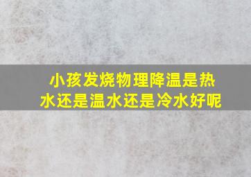 小孩发烧物理降温是热水还是温水还是冷水好呢