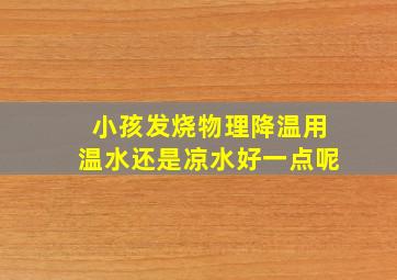 小孩发烧物理降温用温水还是凉水好一点呢