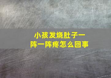 小孩发烧肚子一阵一阵疼怎么回事