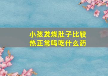 小孩发烧肚子比较热正常吗吃什么药