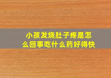 小孩发烧肚子疼是怎么回事吃什么药好得快