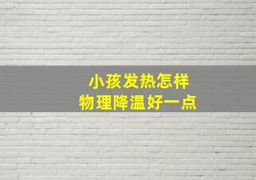 小孩发热怎样物理降温好一点