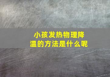 小孩发热物理降温的方法是什么呢