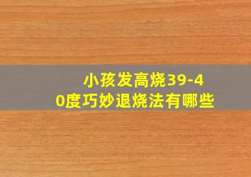 小孩发高烧39-40度巧妙退烧法有哪些