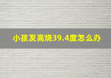 小孩发高烧39.4度怎么办