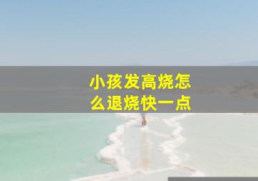 小孩发高烧怎么退烧快一点