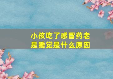 小孩吃了感冒药老是睡觉是什么原因