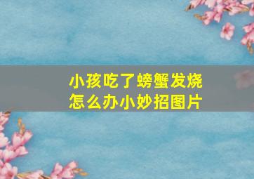 小孩吃了螃蟹发烧怎么办小妙招图片