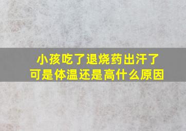 小孩吃了退烧药出汗了可是体温还是高什么原因