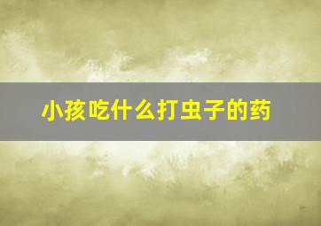 小孩吃什么打虫子的药