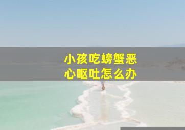 小孩吃螃蟹恶心呕吐怎么办