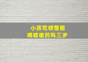 小孩吃螃蟹能喝咳嗽药吗三岁