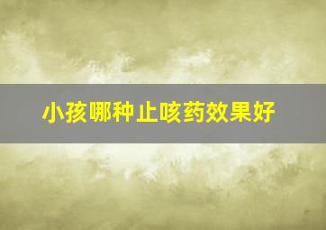 小孩哪种止咳药效果好