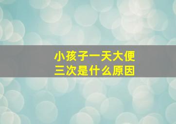 小孩子一天大便三次是什么原因