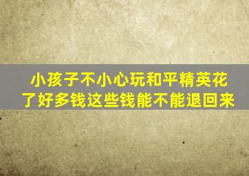 小孩子不小心玩和平精英花了好多钱这些钱能不能退回来