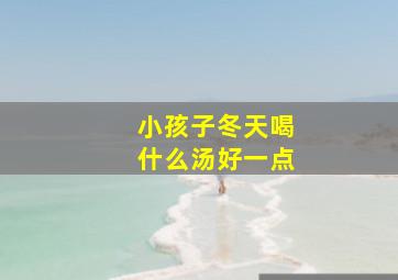 小孩子冬天喝什么汤好一点