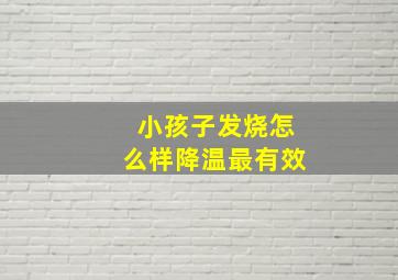 小孩子发烧怎么样降温最有效