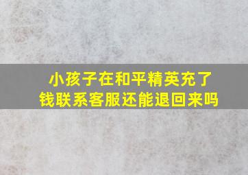 小孩子在和平精英充了钱联系客服还能退回来吗