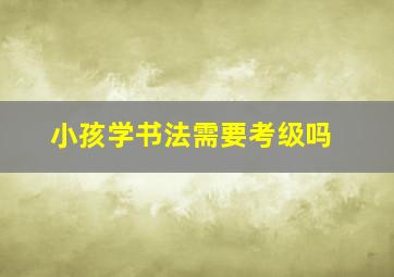 小孩学书法需要考级吗