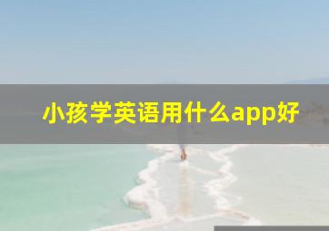 小孩学英语用什么app好