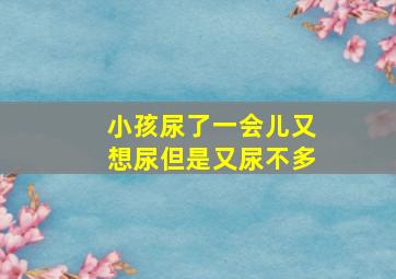 小孩尿了一会儿又想尿但是又尿不多