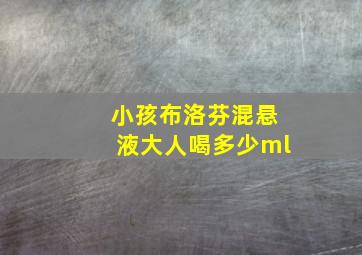 小孩布洛芬混悬液大人喝多少ml