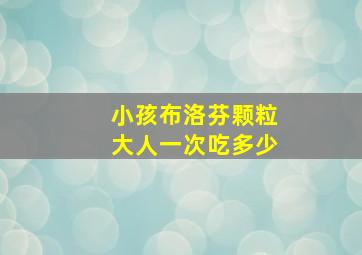 小孩布洛芬颗粒大人一次吃多少