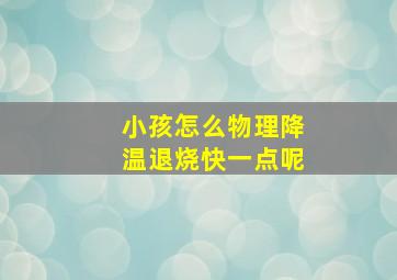 小孩怎么物理降温退烧快一点呢