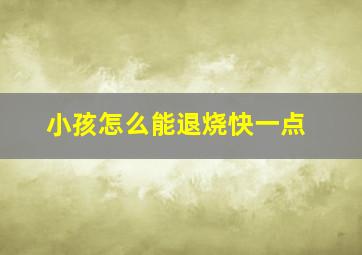 小孩怎么能退烧快一点