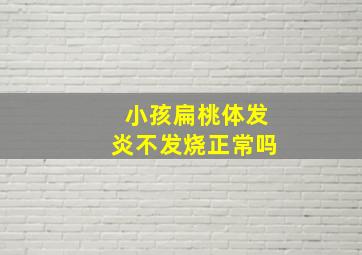 小孩扁桃体发炎不发烧正常吗