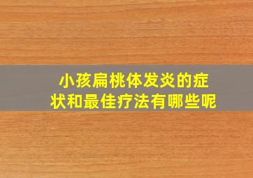 小孩扁桃体发炎的症状和最佳疗法有哪些呢